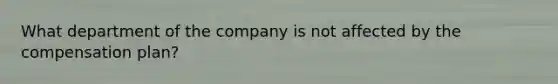 What department of the company is not affected by the compensation plan?