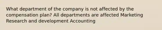 What department of the company is not affected by the compensation plan? All departments are affected Marketing Research and development Accounting