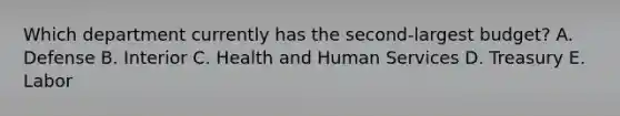 Which department currently has the second-largest budget? A. Defense B. Interior C. Health and Human Services D. Treasury E. Labor