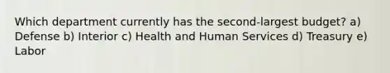 Which department currently has the second-largest budget? a) Defense b) Interior c) Health and Human Services d) Treasury e) Labor