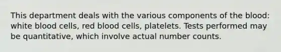 This department deals with the various components of the blood: white blood cells, red blood cells, platelets. Tests performed may be quantitative, which involve actual number counts.