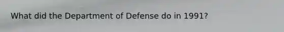 What did the Department of Defense do in 1991?