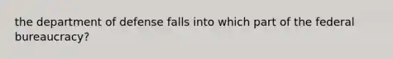 the department of defense falls into which part of the federal bureaucracy?