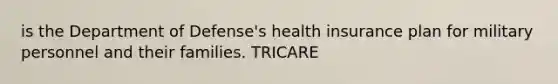 is the Department of Defense's health insurance plan for military personnel and their families. TRICARE