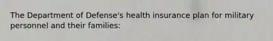 The Department of Defense's health insurance plan for military personnel and their families: