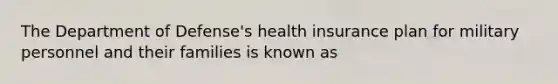 The Department of Defense's health insurance plan for military personnel and their families is known as