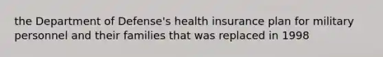 the Department of Defense's health insurance plan for military personnel and their families that was replaced in 1998