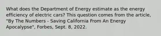 What does the Department of Energy estimate as the energy efficiency of electric cars? This question comes from the article, "By The Numbers - Saving California From An Energy Apocalypse", Forbes, Sept. 8, 2022.