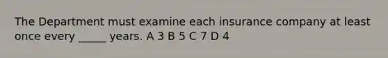The Department must examine each insurance company at least once every _____ years. A 3 B 5 C 7 D 4