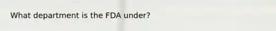 What department is the FDA under?