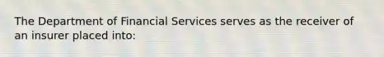 The Department of Financial Services serves as the receiver of an insurer placed into: