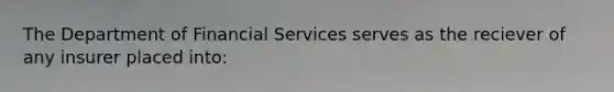 The Department of Financial Services serves as the reciever of any insurer placed into: