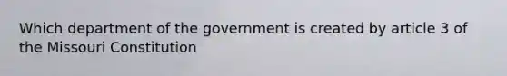 Which department of the government is created by article 3 of the Missouri Constitution