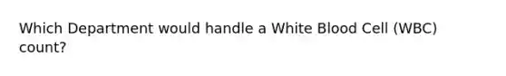 Which Department would handle a White Blood Cell (WBC) count?