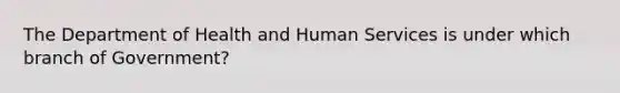 The Department of Health and Human Services is under which branch of Government?