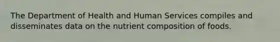 The Department of Health and Human Services compiles and disseminates data on the nutrient composition of foods.