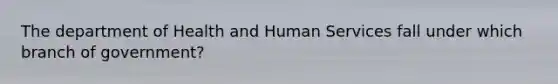 The department of Health and Human Services fall under which branch of government?