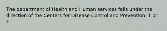 The department of Health and Human services falls under the direction of the Centers for Disease Control and Prevention. T or F