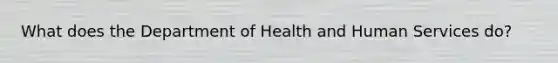 What does the Department of Health and Human Services do?