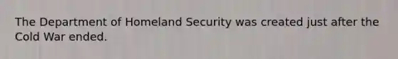 The Department of Homeland Security was created just after the Cold War ended.