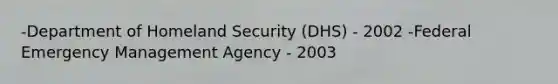 -Department of Homeland Security (DHS) - 2002 -Federal Emergency Management Agency - 2003