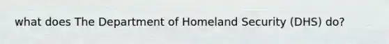 what does The Department of Homeland Security (DHS) do?