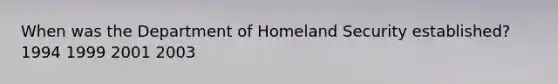 When was the Department of Homeland Security established? 1994 1999 2001 2003