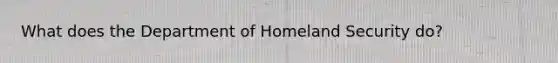 What does the Department of Homeland Security do?