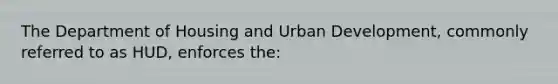 The Department of Housing and Urban Development, commonly referred to as HUD, enforces the: