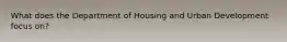 What does the Department of Housing and Urban Development focus on?