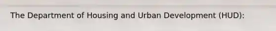 The Department of Housing and Urban Development (HUD):