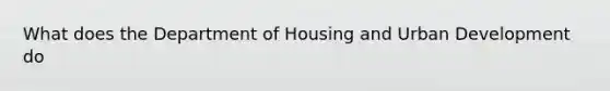 What does the Department of Housing and Urban Development do