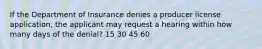 If the Department of Insurance denies a producer license application, the applicant may request a hearing within how many days of the denial? 15 30 45 60