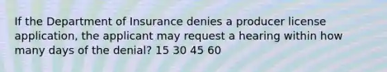 If the Department of Insurance denies a producer license application, the applicant may request a hearing within how many days of the denial? 15 30 45 60