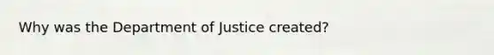 Why was the Department of Justice created?