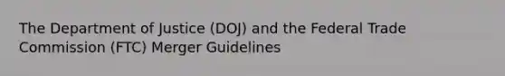 The Department of Justice (DOJ) and the Federal Trade Commission (FTC) Merger Guidelines