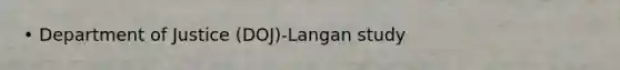 • Department of Justice (DOJ)-Langan study