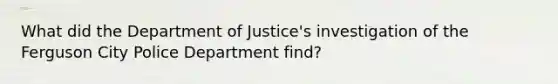 What did the Department of Justice's investigation of the Ferguson City Police Department find?