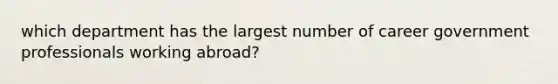 which department has the largest number of career government professionals working abroad?