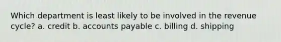 Which department is least likely to be involved in the revenue cycle? a. credit b. accounts payable c. billing d. shipping