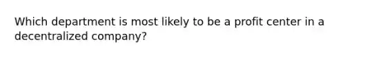 Which department is most likely to be a profit center in a decentralized company?