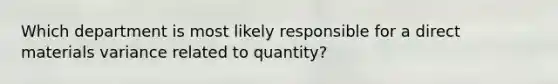 Which department is most likely responsible for a direct materials variance related to quantity?