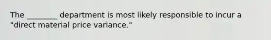 The ________ department is most likely responsible to incur a "direct material price variance."