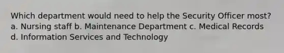 Which department would need to help the Security Officer most? a. Nursing staff b. Maintenance Department c. Medical Records d. Information Services and Technology