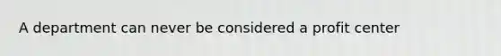 A department can never be considered a profit center