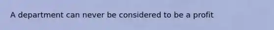 A department can never be considered to be a profit
