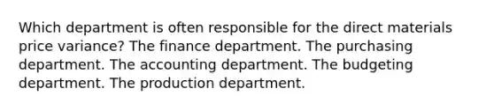 Which department is often responsible for the direct materials price variance? The finance department. The purchasing department. The accounting department. The budgeting department. The production department.