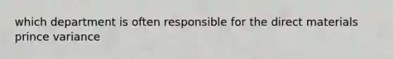 which department is often responsible for the direct materials prince variance