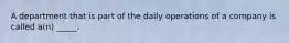 A department that is part of the daily operations of a company is called a(n) _____.