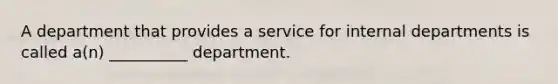 A department that provides a service for internal departments is called a(n) __________ department.